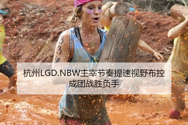 杭州LGD.NBW主宰节奏提速视野布控成团战胜负手