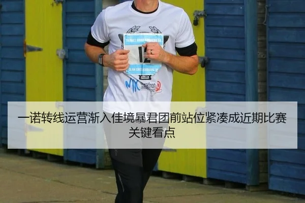 一诺转线运营渐入佳境暴君团前站位紧凑成近期比赛关键看点