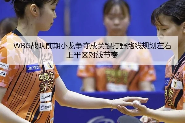 WBG战队前期小龙争夺成关键打野路线规划左右上半区对线节奏